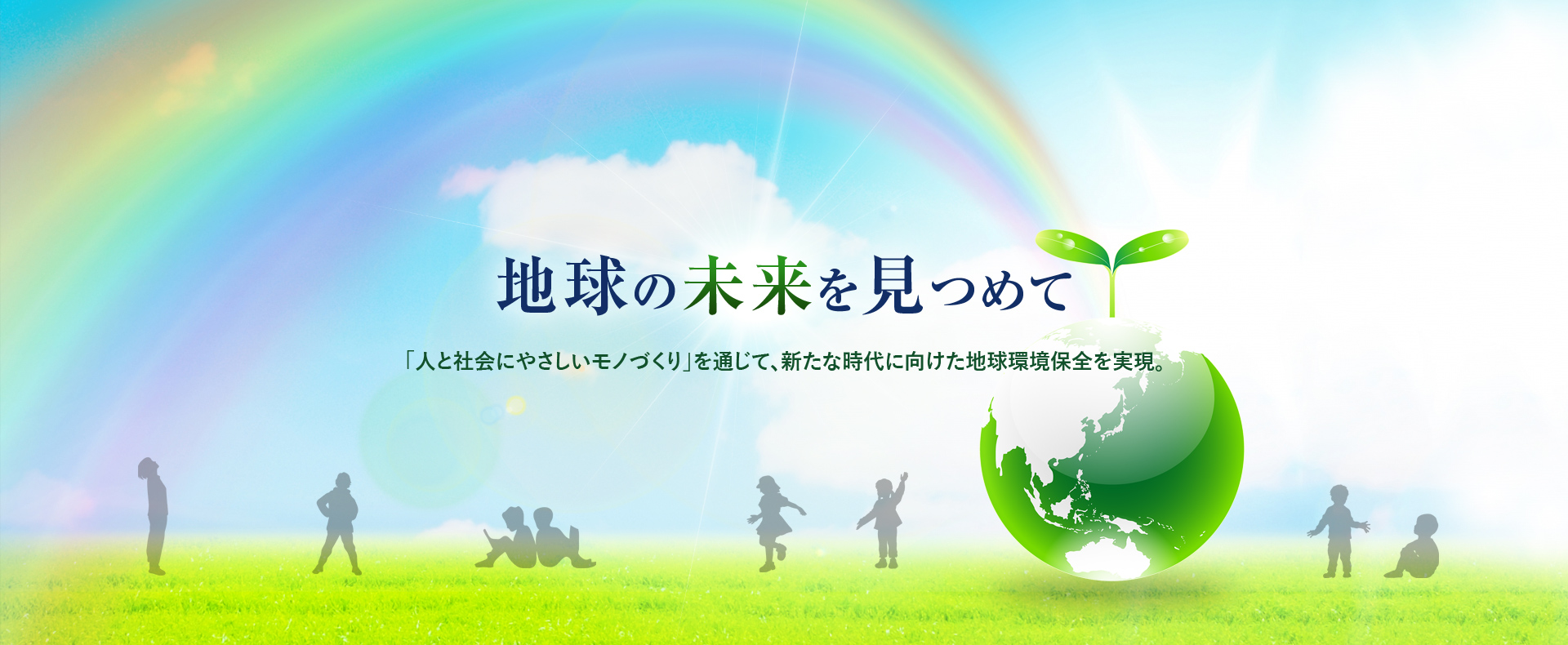 地球の未来を見つめて-「人と社会にやさしいモノづくり」を通じて、新たな時代に向けた地球環境保全を実現。-